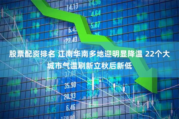 股票配资排名 江南华南多地迎明显降温 22个大城市气温刷新立秋后新低