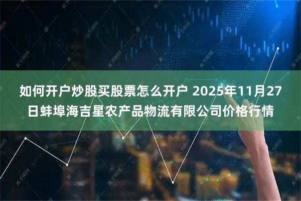 如何开户炒股买股票怎么开户 2025年11月27日蚌埠海吉星农产品物流有限公司价格行情