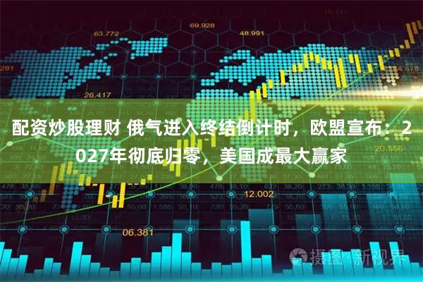 配资炒股理财 俄气进入终结倒计时，欧盟宣布：2027年彻底归零，美国成最大赢家